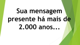 Sua mensagem
presente há mais de
2.000 anos...
 