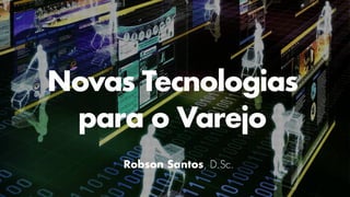 Novas Tecnologias
para o Varejo
Robson Santos, D.Sc.
 