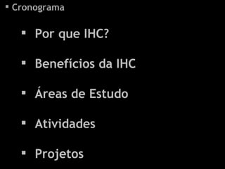 Por que IHC? Benefícios da IHC Áreas de Estudo Atividades Projetos Cronograma