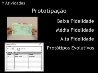 Atividades Prototipação Baixa Fidelidade Média Fidelidade Alta Fidelidade Protótipos Evolutivos