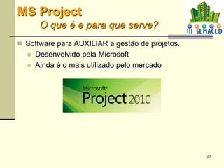 20
 Software para AUXILIAR a gestão de projetos.
 Desenvolvido pela Microsoft
 Ainda é o mais utilizado pelo mercado
MS Project
O que é e para que serve?
 