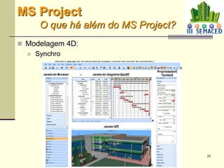 25
 Modelagem 4D:
 Synchro
MS Project
O que há além do MS Project?
 