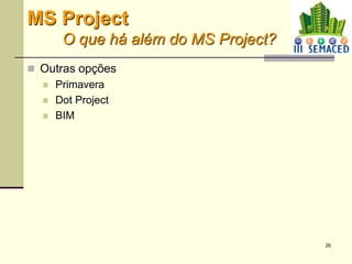 26
 Outras opções
 Primavera
 Dot Project
 BIM
MS Project
O que há além do MS Project?
 