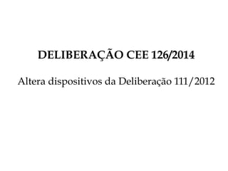 DELIBERAÇÃO CEE 126/2014
Altera dispositivos da Deliberação 111/2012
 