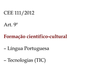CEE 111/2012
Art. 9º
Formação científico-cultural
– Língua Portuguesa
– Tecnologias (TIC)
 