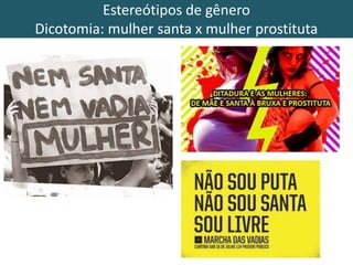 Estereótipos de gênero 
Dicotomia: mulher santa x mulher prostituta 
 