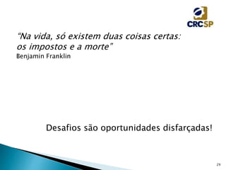 29
“Na vida, só existem duas coisas certas:
os impostos e a morte”
Benjamin Franklin
Desafios são oportunidades disfarçadas!
 
