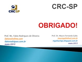 Prof. Ms. Fabio Rodrigues de Oliveira
fabioroliv@me.com
fabiorodrigues.com.br
maio/2015
Prof. Dr. Mauro Fernando Gallo
maurogallo@uol.com.br
mgalloartigo.blogspot.com.br
maio/2015
 