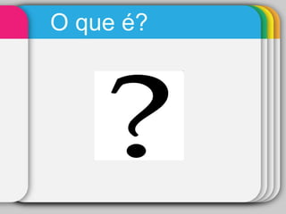 O que é?  