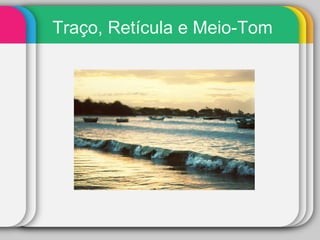 Traço, Retícula e Meio-Tom 