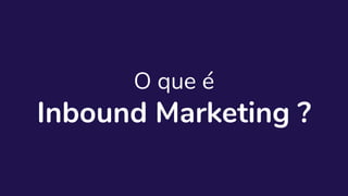 O que é
Inbound Marketing ?
 