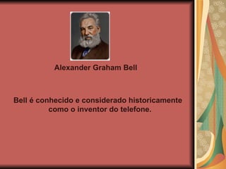 Alexander Graham Bell Bell é conhecido e considerado historicamente como o inventor do telefone. 