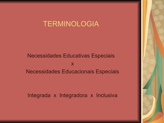 Necessidades Educativas Especiais x Necessidades Educacionais Especiais Integrada  x  Integradora  x  Inclusiva TERMINOLOGIA 