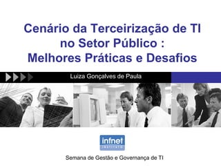Cenário da Terceirização de TI
no Setor Público :
Melhores Práticas e Desafios
Luiza Gonçalves de Paula
Semana de Gestão e Governança de TI
 