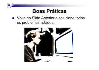Boas Práticas
Volte no Slide Anterior e solucione todos
os problemas listados...
 