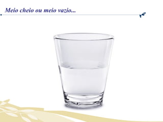Meio cheio ou meio vazio... 