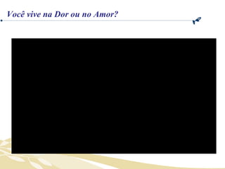 Você vive na Dor ou no Amor? 