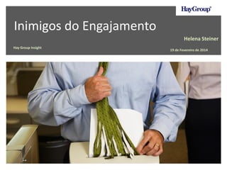 Inimigos do Engajamento
Hay Group Insight
Helena Steiner
19 de Fevereiro de 2014
 