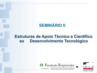 <ul><li>SEMINÁRIO II </li></ul><ul><li>Estruturas de Apoio Técnico e Científico ao  Desenvolvimento Tecnológico </li></ul>