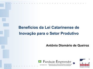 Antônio Diomário de Queiroz Benefícios da Lei Catarinense de Inovação para o Setor Produtivo 