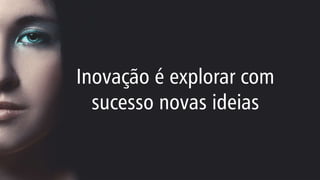 Inovação é explorar com
sucesso novas ideias
 