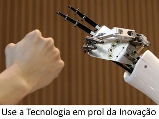 Use a Tecnologia em prol da Inovação
 