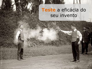 Teste a eficácia do
seu invento
 