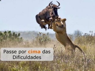 Passe por cima das
Dificuldades
 