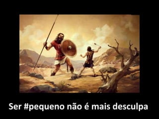 Ser #pequeno não é mais desculpa
 
