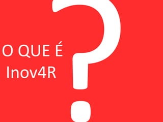 O QUE É
Inov4R
 