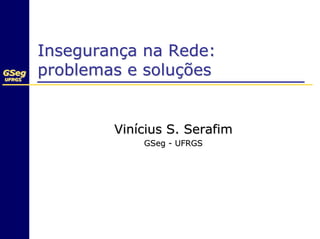 Insegurança na Rede:
GSeg
UFRGS
UFRGS
        problemas e soluções


                Vinícius S. Serafim
                    GSeg - UFRGS
 