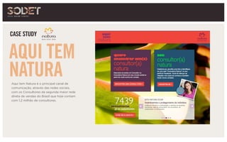 Aqui tem Natura é o principal canal de
comunicação, através das redes sociais,
com os Consultores da segunda maior rede
direta de vendas do Brasil que hoje contam
com 1,2 milhão de consultores.
CASE STUDY
AQUI TEM
NATURA
 