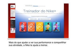 Mais do que ajudar a ver sua performance e compartilhar
sua atividade, a Nike te ajuda a treinar.
 
