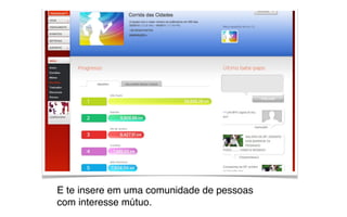 E te insere em uma comunidade de pessoas
com interesse mútuo.
 