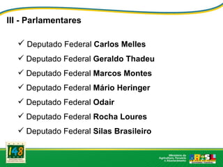 III - Parlamentares <ul><ul><li>Deputado Federal  Carlos Melles </li></ul></ul><ul><ul><li>Deputado Federal  Geraldo Thade...