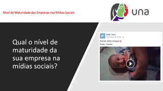 Nível de Maturidade das Empresas nas Mídias Sociais
Qual o nível de
maturidade da
sua empresa na
mídias sociais?
 