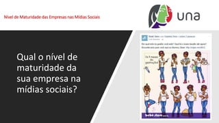 Nível de Maturidade das Empresas nas Mídias Sociais
Qual o nível de
maturidade da
sua empresa na
mídias sociais?
 