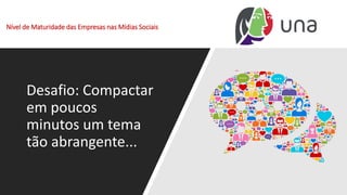 Nível de Maturidade das Empresas nas Mídias Sociais
Desafio: Compactar
em poucos
minutos um tema
tão abrangente...
 
