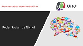 Nível de Maturidade das Empresas nas Mídias Sociais
Redes Sociais de Nicho!
 