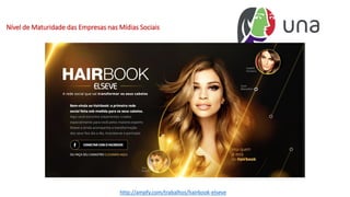 Nível de Maturidade das Empresas nas Mídias Sociais
http://ampfy.com/trabalhos/hairbook-elseve
 