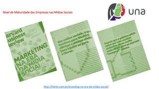 Nível de Maturidade das Empresas nas Mídias Sociais
http://hbrbr.com.br/branding-na-era-da-midia-social/
 