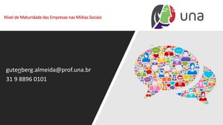 Nível de Maturidade das Empresas nas Mídias Sociais
gutenberg.almeida@prof.una.br
31 9 8896 0101
 