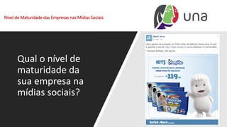 Nível de Maturidade das Empresas nas Mídias Sociais
Qual o nível de
maturidade da
sua empresa na
mídias sociais?
 
