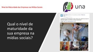 Nível de Maturidade das Empresas nas Mídias Sociais
Qual o nível de
maturidade da
sua empresa na
mídias sociais?
 