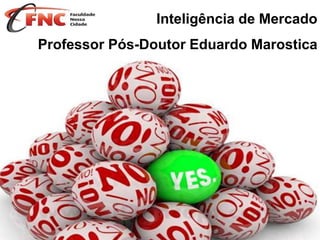 Inteligência de Mercado
Professor Pós-Doutor Eduardo Marostica
 