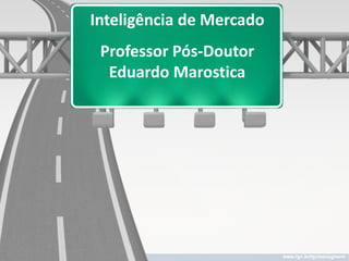 Inteligência de Mercado
 Professor Pós-Doutor
  Eduardo Marostica
 