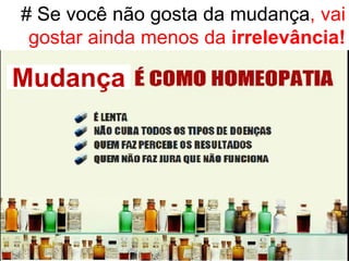 # Se você não gosta da mudança, vai
 gostar ainda menos da irrelevância!

Mudança
 