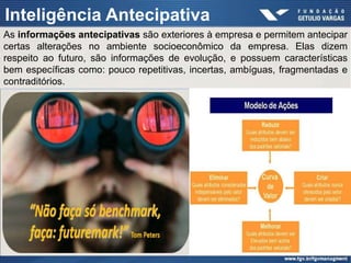 Inteligência Antecipativa
As informações antecipativas são exteriores à empresa e permitem antecipar
certas alterações no ambiente socioeconômico da empresa. Elas dizem
respeito ao futuro, são informações de evolução, e possuem características
bem específicas como: pouco repetitivas, incertas, ambíguas, fragmentadas e
contraditórios.
 