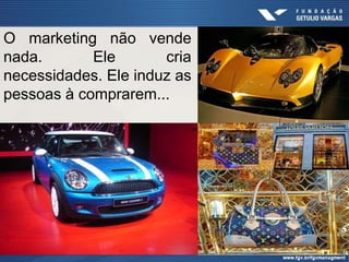 O marketing não vende
nada.       Ele       cria
necessidades. Ele induz as
pessoas à comprarem...
 