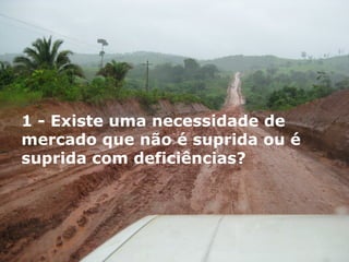1 - Existe uma necessidade de mercado que não é suprida ou é suprida com deficiências?  